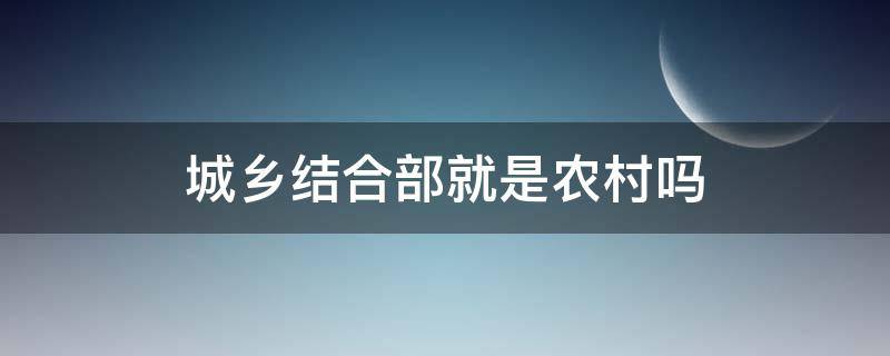 城乡结合部就是农村吗 镇乡结合部是农村还是城市