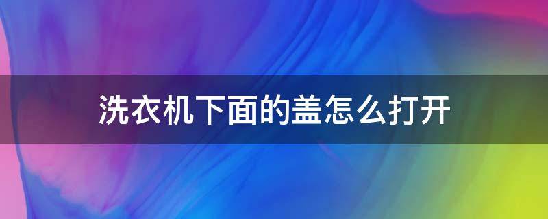 洗衣机下面的盖怎么打开 洗衣机里盖怎么打开