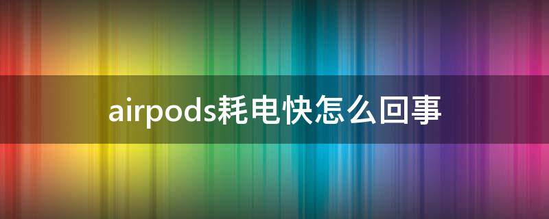 airpods耗电快怎么回事 刚买的airpods耗电特别快