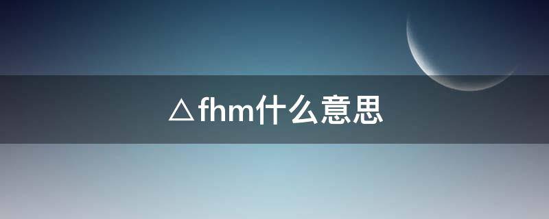 △fhm什么意思（諁什么意思）
