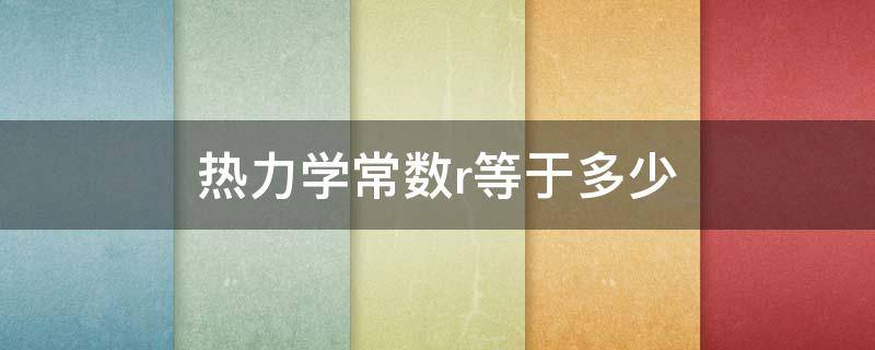 热力学常数r等于多少 热力学常数R等于多少