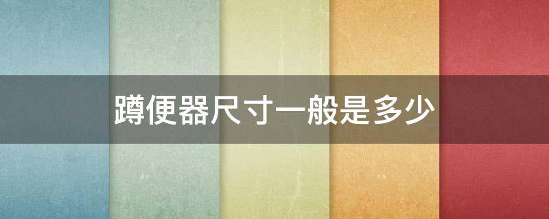 蹲便器尺寸一般是多少（蹲便器尺寸一般是多少米）