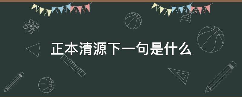 正本清源下一句是什么 清源正本的下句是什么