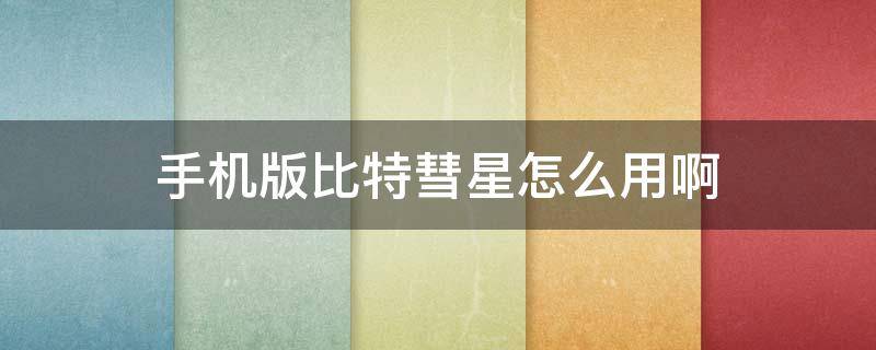 手机版比特彗星怎么用啊（比特彗星手机版怎么用比特彗星使用教程）