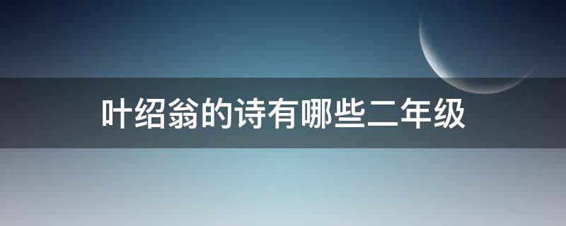 叶绍翁的诗有哪些二年级 叶绍翁的小学诗有哪些