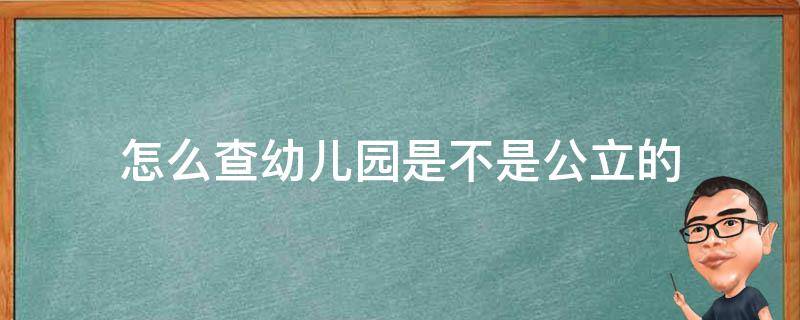 怎么查幼儿园是不是公立的（怎么查幼儿园是不是公立的学校）