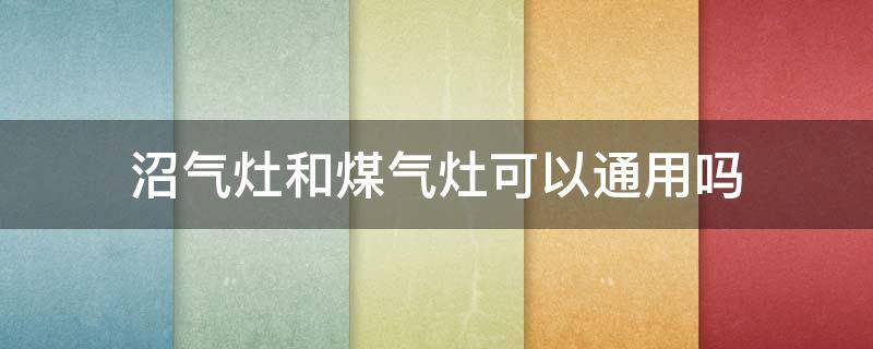 沼气灶和煤气灶可以通用吗 沼气和天然气用的灶一样吗