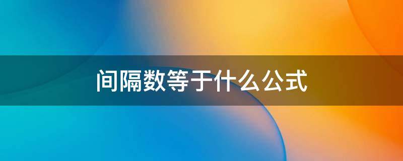 间隔数等于什么公式 间隔数等于什么公式