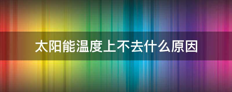 太阳能温度上不去什么原因 太阳能温度上不去是怎么回事