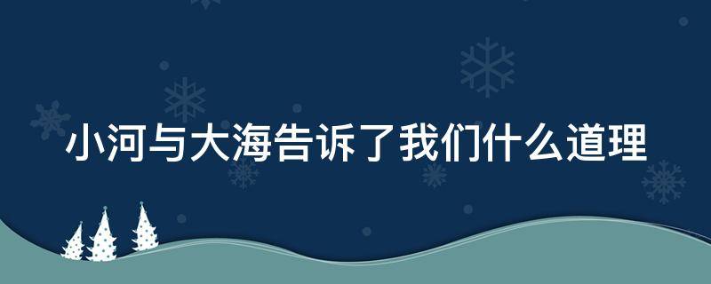 小河与大海告诉了我们什么道理（小河与大海告诉了我们什么道理?2022 春季）
