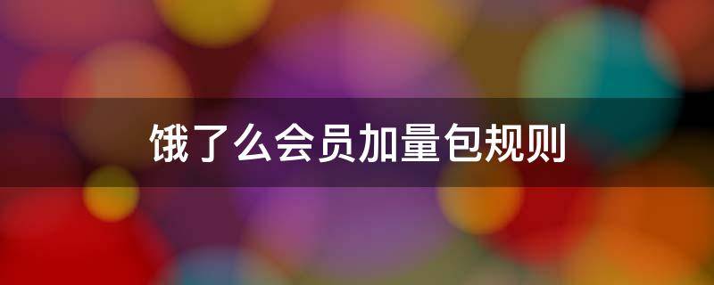 饿了么会员加量包规则（饿了么会员加量包规则合法吗）