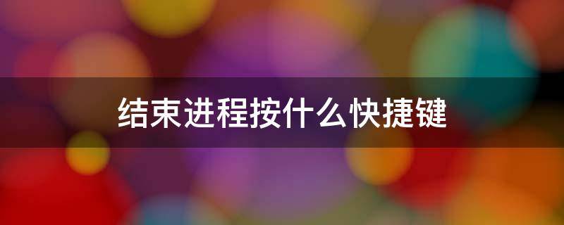结束进程按什么快捷键（结束进程按什么快捷键设置）