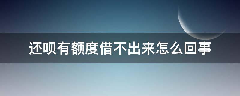 还呗有额度借不出来怎么回事（还呗有额度借不出来怎么回事儿）