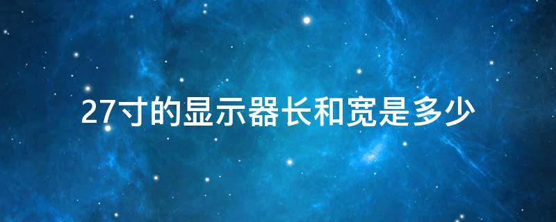 27寸的显示器长和宽是多少（27寸的显示器长和宽是多少厘米）