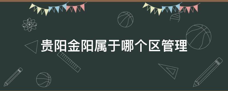 贵阳金阳属于哪个区管理 贵阳市金阳新区属于哪一个区