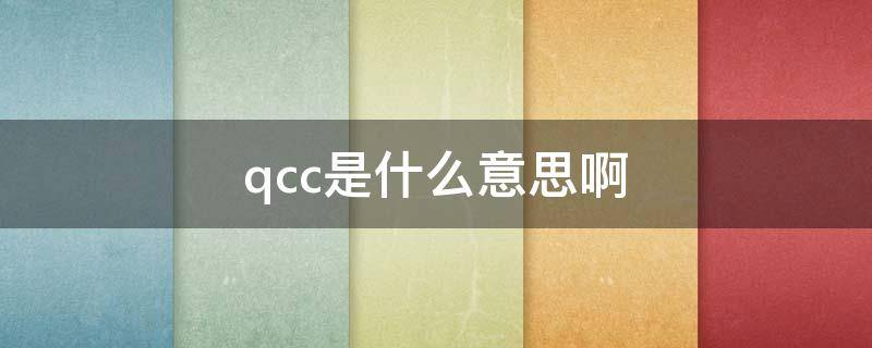 qcc是什么意思啊 QCC是什么意思啊
