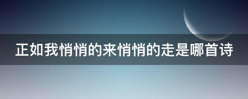 正如我悄悄的来悄悄的走是哪首诗 悄悄地走正如我悄悄的来