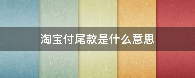 淘宝付尾款是什么意思 支付宝尾款是什么意思