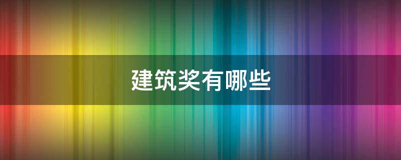 建筑奖有哪些（建筑类最高奖项是什么）