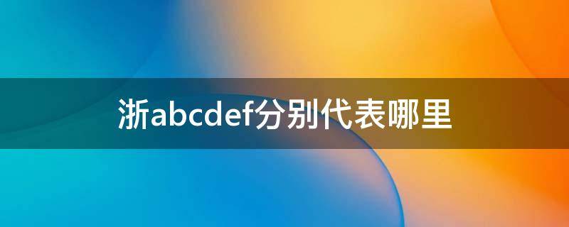 浙abcdef分别代表哪里（浙ABCDE）