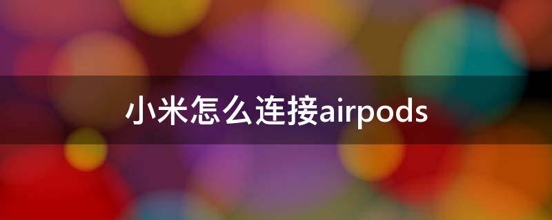 小米怎么连接airpods 小米怎么连接airpods2