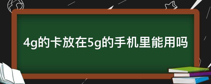 4g的卡放在5g的手机里能用吗 4g的卡放在5g的手机里能用吗电信