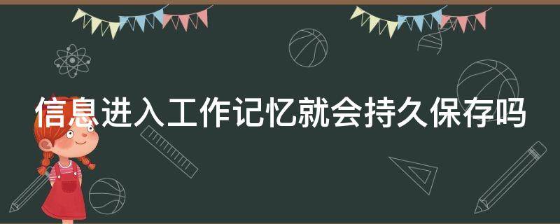 信息进入工作记忆就会持久保存吗（信息进入工作记忆就会持久保存吗为什么）