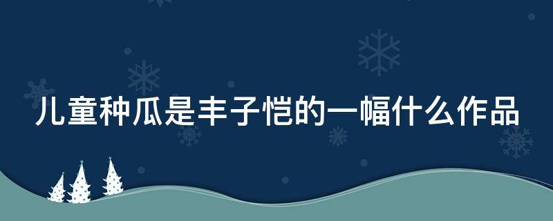 儿童种瓜是丰子恺的一幅什么作品