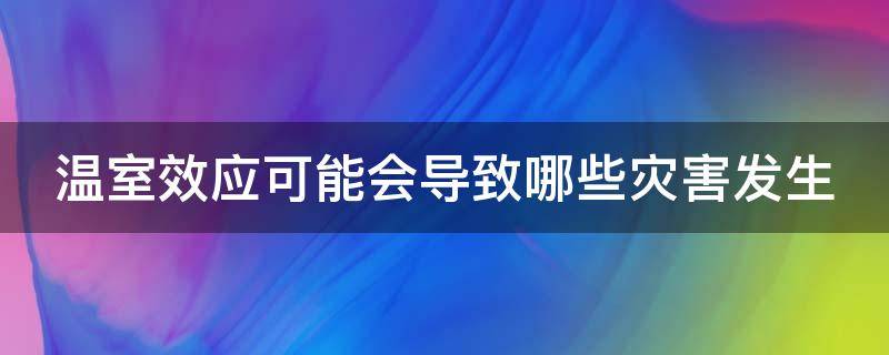 温室效应可能会导致哪些灾害发生 温室效应属于生态灾难吗