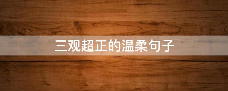 三观超正的温柔句子 三观超正的温柔句子无关爱情