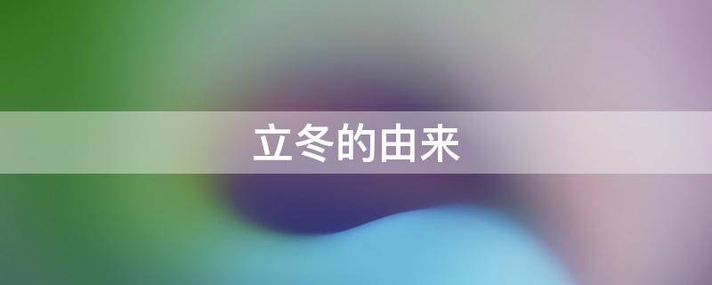 立冬的由来 立冬的由来和风俗