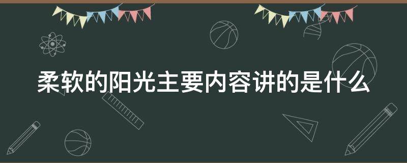 柔软的阳光主要内容讲的是什么（柔软的阳光主要内容是什么?）