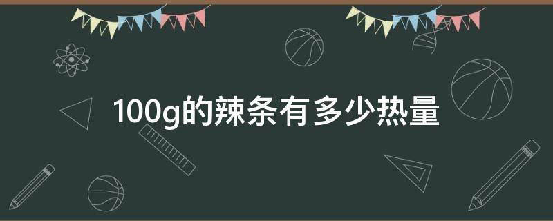 100g的辣条有多少热量 100g辣条热量多少大卡
