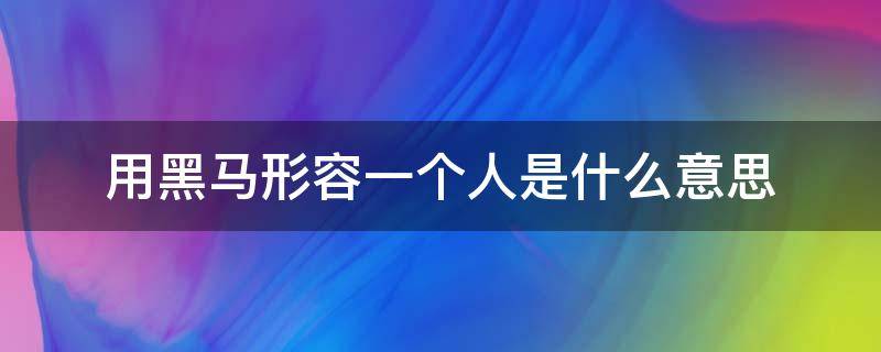用黑马形容一个人是什么意思（形容一个人是黑马的句子）