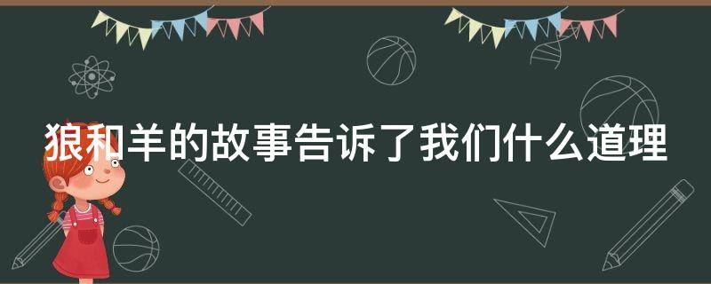狼和羊的故事告诉了我们什么道理（狼和羊的故事告诉了我们什么道理英语）
