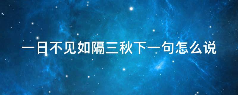 一日不见如隔三秋下一句怎么说（一天不见如隔三秋下一句是什么）