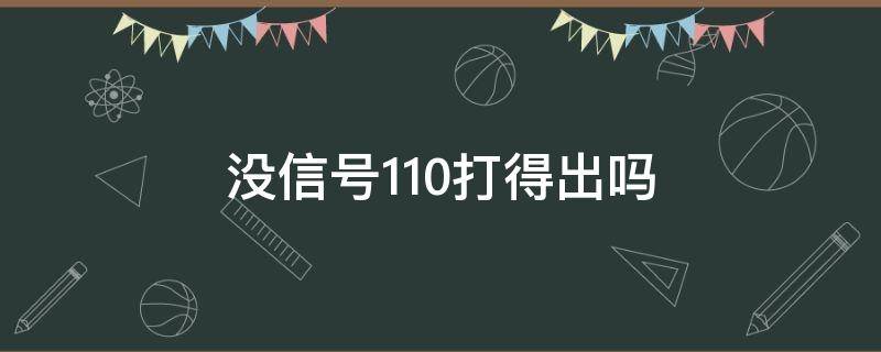 没信号110打得出吗 在没信号的地方能打出110不??