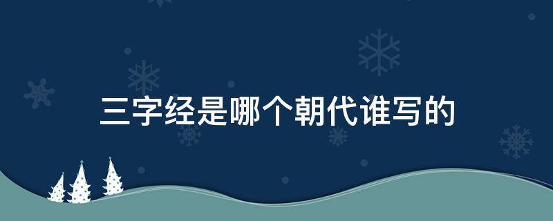 三字经是哪个朝代谁写的（三字经是哪个朝代谁写的这本书）