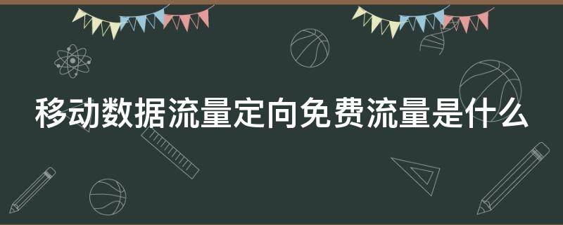 移动数据流量定向免费流量是什么 移动数量流量定向免费流量是什么