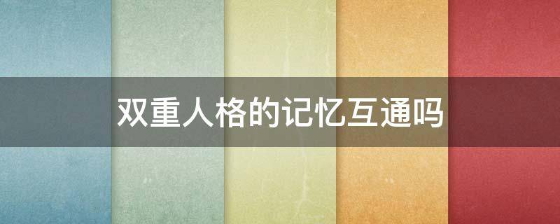 双重人格的记忆互通吗 双重人格记忆一样,感受不同