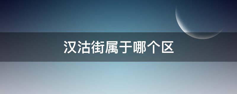 汉沽街属于哪个区（汉沽街在哪个区）
