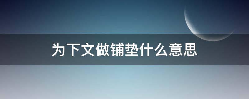 为下文做铺垫什么意思（为下文铺垫是什么意思）