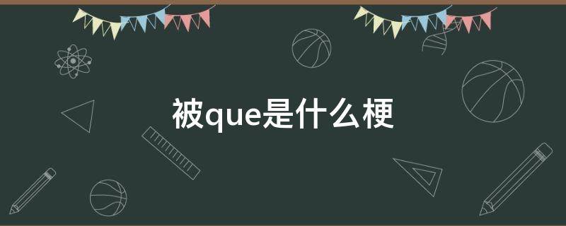 被que是什么梗