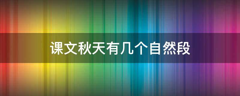 课文秋天有几个自然段 课文秋天有几个自然段怎么写