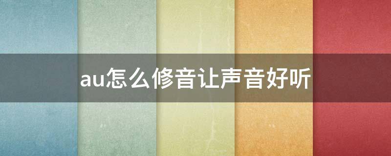 au怎么修音让声音好听（au怎么修音让声音好听女生）