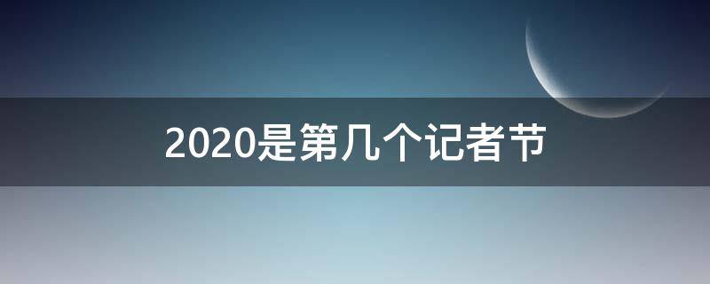 2020是第几个记者节（2020年记者节是第几个记者节）