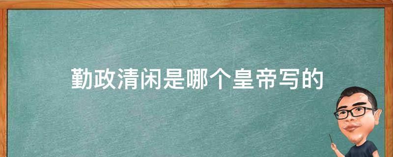 勤政清闲是哪个皇帝写的