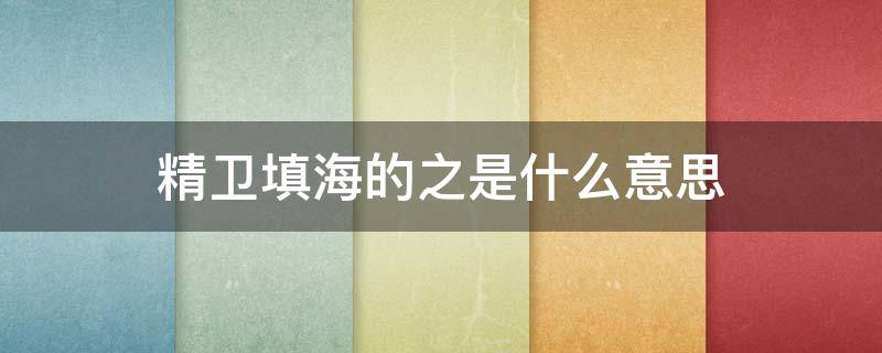 精卫填海的之是什么意思（精卫填海的解释是什么意思）