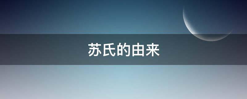 苏氏的由来（苏氏的由来和历史）