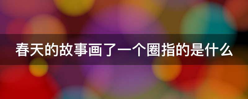 春天的故事画了一个圈指的是什么 春天的故事画了一个圈指的是什么意思